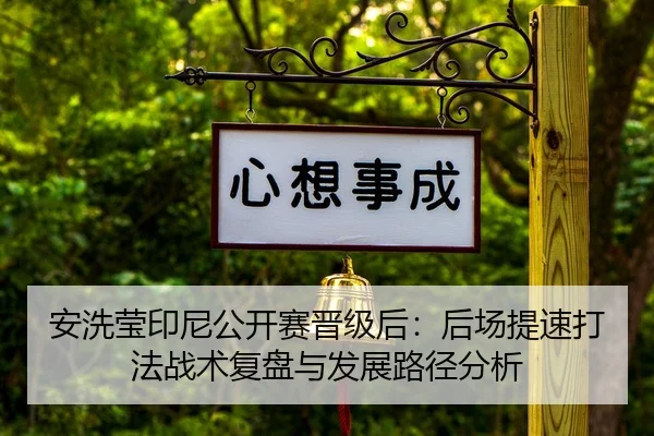 安洗莹印尼公开赛晋级后：后场提速打法战术复盘与发展路径分析