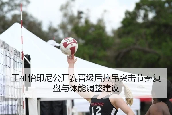王祉怡印尼公开赛晋级后拉吊突击节奏复盘与体能调整建议