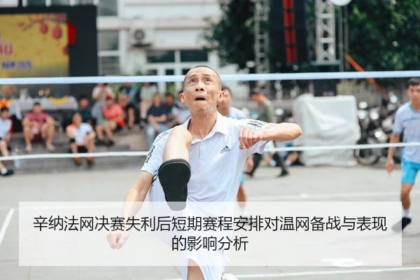 辛纳法网决赛失利后短期赛程安排对温网备战与表现的影响分析