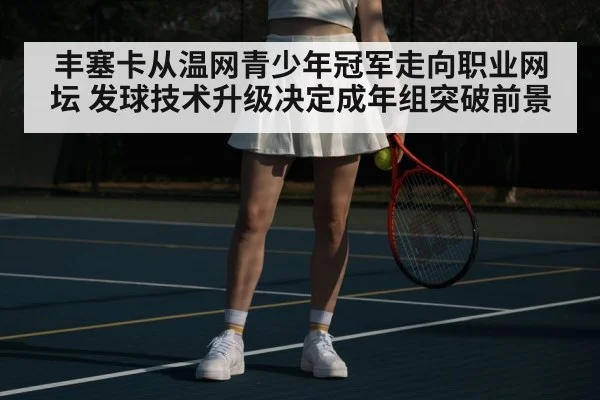 丰塞卡从温网青少年冠军走向职业网坛 发球技术升级决定成年组突破前景
