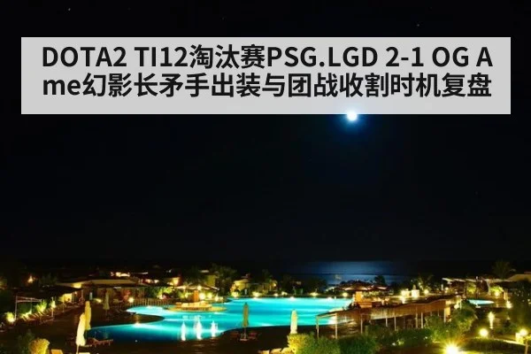 DOTA2 TI12淘汰赛PSG.LGD 2-1 OG Ame幻影长矛手出装与团战收割时机复盘