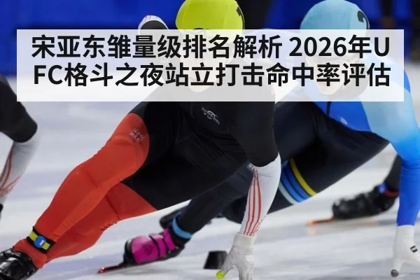 宋亚东雏量级排名解析 2026年UFC格斗之夜站立打击命中率评估