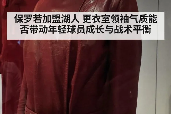 保罗若加盟湖人 更衣室领袖气质能否带动年轻球员成长与战术平衡