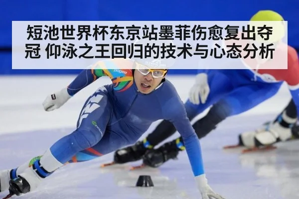 短池世界杯东京站墨菲伤愈复出夺冠 仰泳之王回归的技术与心态分析