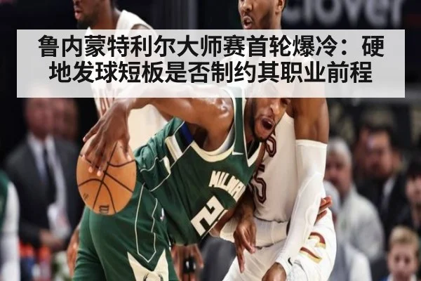 鲁内蒙特利尔大师赛首轮爆冷:硬地发球短板是否制约其职业前程