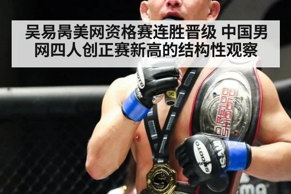 吴易昺美网资格赛连胜晋级 中国男网四人创正赛新高的结构性观察